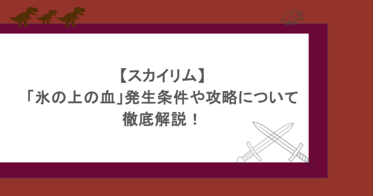 【スカイリム】「氷の上の血」発生条件や攻略について徹底解説！