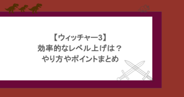 【ウィッチャー3】効率的なレベル上げは？やり方やポイントまとめ