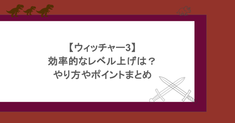 【ウィッチャー3】効率的なレベル上げは？やり方やポイントまとめ