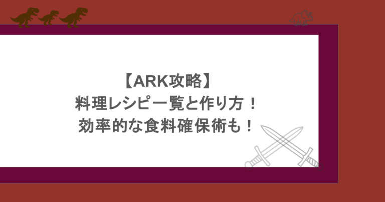 【ARK攻略】料理レシピ一覧と作り方！効率的な食料確保術も！