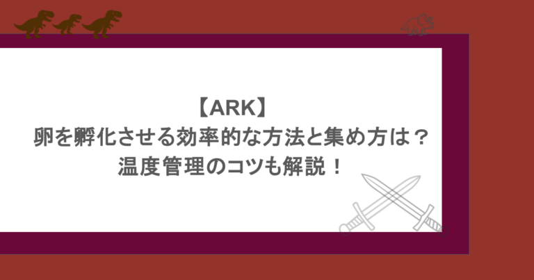 【ARK】卵を孵化させる効率的な方法と集め方は？温度管理のコツも解説！
