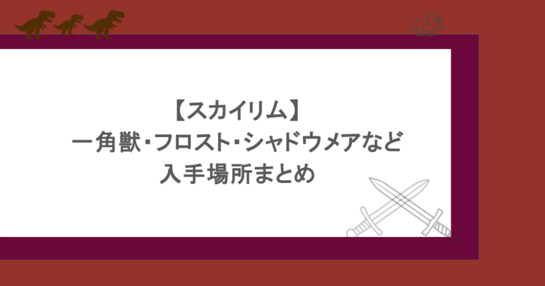 【スカイリム】一角獣・フロスト・シャドウメアなど入手場所まとめ