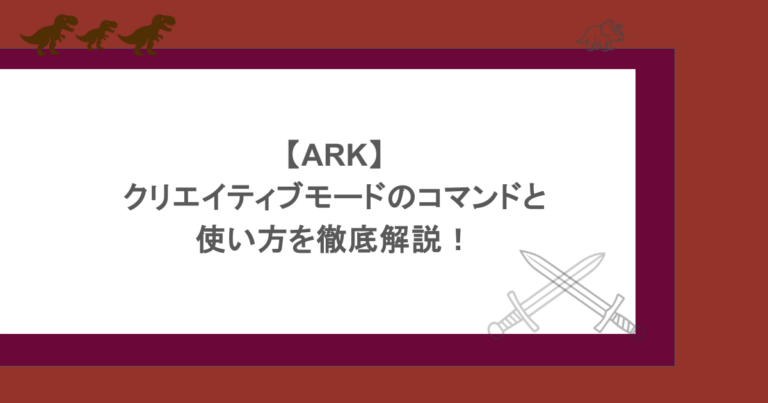 【ARK】クリエイティブモードのコマンドと使い方を徹底解説！