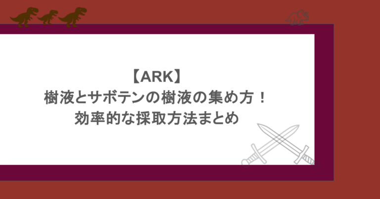 【ARK】樹液とサボテンの樹液の集め方！効率的な採取方法まとめ