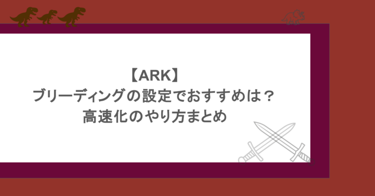【ARK】ブリーディングの設定でおすすめは？高速化のやり方まとめ