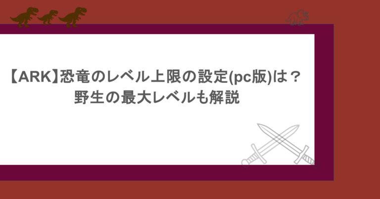 【ARK】恐竜のレベル上限の設定(pc版)は？野生の最大レベルも解説