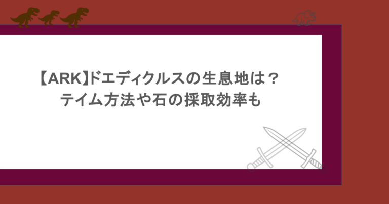 【ARK】ドエディクルスの生息地は？テイム方法や石の採取効率も