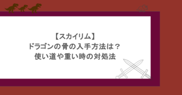 【スカイリム】ドラゴンの骨の入手方法は?使い道や重い時の対処法