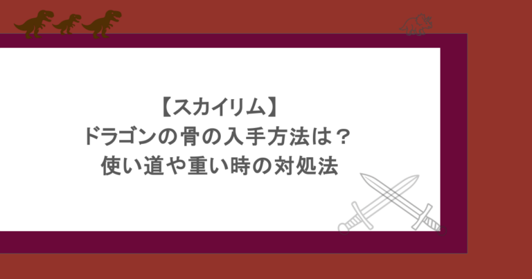 【スカイリム】ドラゴンの骨の入手方法は？使い道や重い時の対処法
