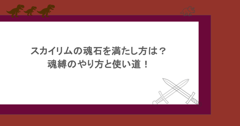 スカイリムの魂石を満たし方は？魂縛のやり方と使い道！