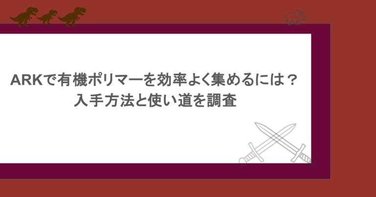 ARKで有機ポリマーを効率よく集めるには？入手方法と使い道を調査