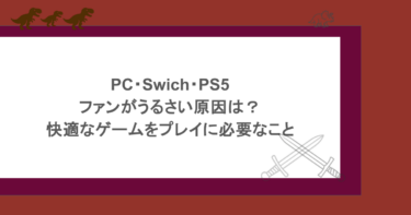 PC・Swich・PS5のファンがうるさい原因は？快適なゲームをプレイに必要なこと