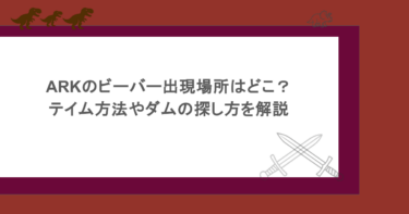 ARKのビーバー出現場所はどこ?テイム方法やダムの探し方を解説