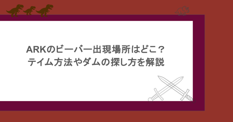 ARKのビーバー出現場所はどこ？テイム方法やダムの探し方を解説