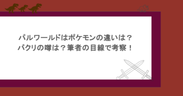パルワールドはポケモンの違いは?パクリの噂は?筆者の目線で考察!