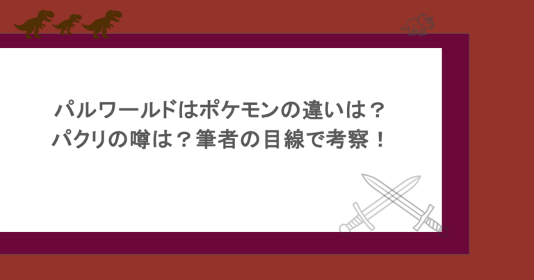 パルワールドはポケモンの違いは？パクリの噂は？筆者の目線で考察！