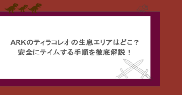 ARKのティラコレオの生息エリアはどこ？安全にテイムする手順を徹底解説！