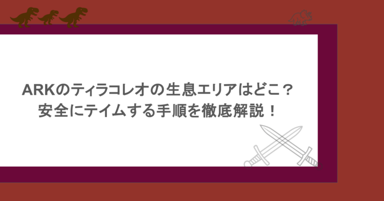ARKのティラコレオの生息エリアはどこ？安全にテイムする手順を徹底解説！