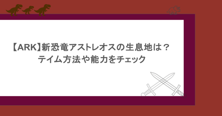【ARK】新恐竜アストレオスの生息地は？テイム方法や能力をチェック