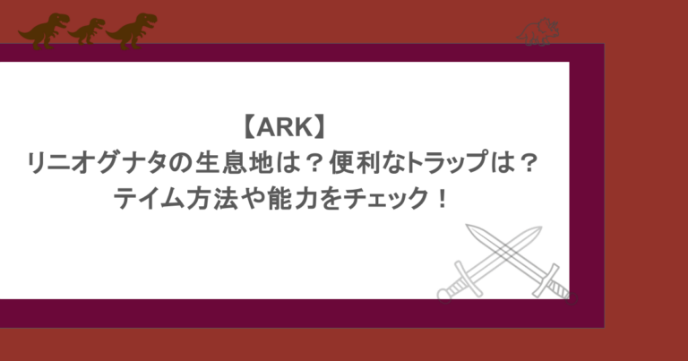 【ARK】リニオグナタの生息地は？便利なトラップは？テイム方法や能力をチェック！